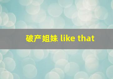 破产姐妹 like that